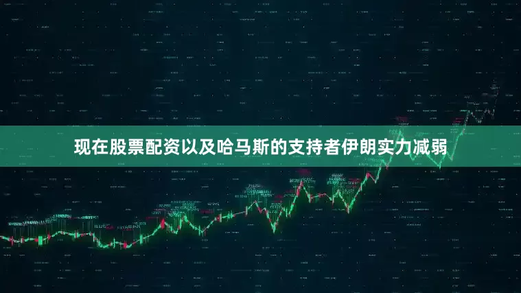 现在股票配资以及哈马斯的支持者伊朗实力减弱