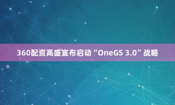 360配资高盛宣布启动“OneGS 3.0”战略