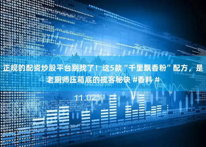 正规的配资炒股平台别找了！这5款“千里飘香粉”配方，是老厨师压箱底的揽客秘诀 #香料 #